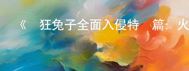 陳洪凡發布《瘋狂兔子全面入侵特別篇：火星任務》詳情介紹_瘋狂兔子全面入侵特別篇：火星任務已完結在線觀看_瘋狂兔子全面入侵特別篇：火星任務迅雷下載_歐美動漫
